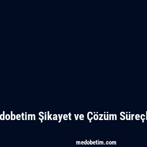 Medobetim Şikayet ve Çözüm Süreçleri